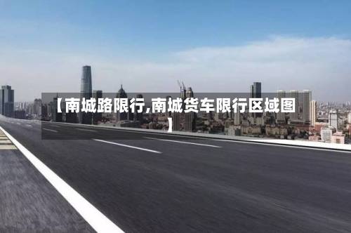 【南城路限行,南城货车限行区域图】