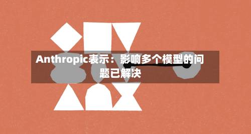 Anthropic表示：影响多个模型的问题已解决-第2张图片