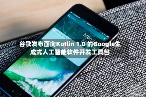 谷歌发布面向Kotlin 1.0 的Google生成式人工智能软件开发工具包