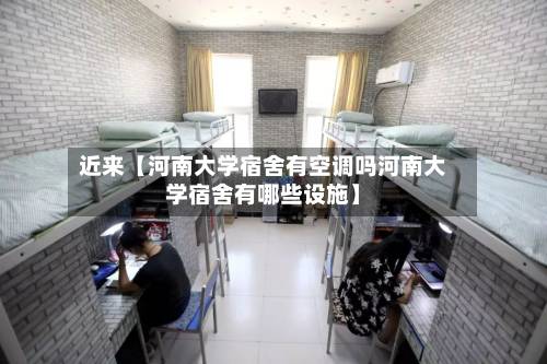 近来【河南大学宿舍有空调吗河南大学宿舍有哪些设施】-第2张图片