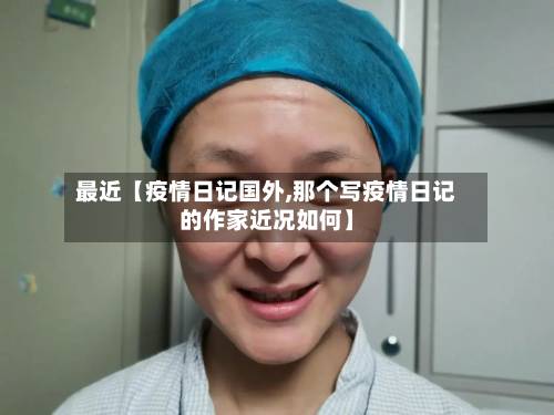 最近【疫情日记国外,那个写疫情日记的作家近况如何】-第2张图片