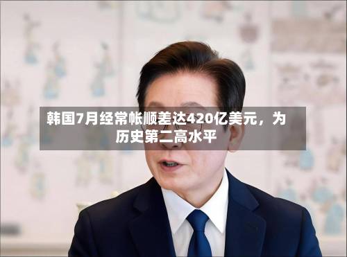 韩国7月经常帐顺差达420亿美元，为历史第二高水平-第2张图片