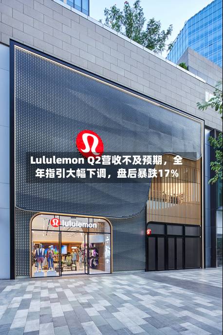 Lululemon Q2营收不及预期	，全年指引大幅下调，盘后暴跌17%-第2张图片