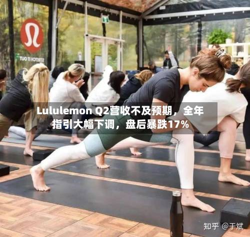 Lululemon Q2营收不及预期，全年指引大幅下调	，盘后暴跌17%-第1张图片