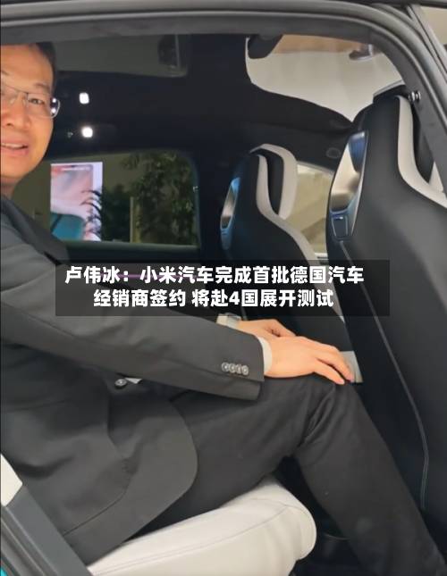 卢伟冰：小米汽车完成首批德国汽车经销商签约 将赴4国展开测试-第2张图片