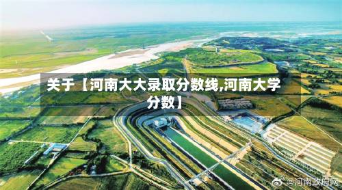 关于【河南大大录取分数线,河南大学分数】-第2张图片