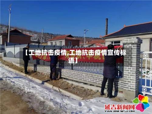 【工地抗击疫情,工地抗击疫情宣传标语】