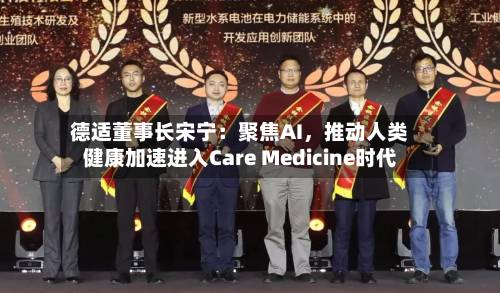 德适董事长宋宁：聚焦AI	，推动人类健康加速进入Care Medicine时代-第2张图片