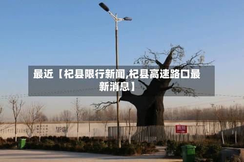 最近【杞县限行新闻,杞县高速路口最新消息】-第1张图片