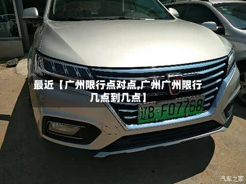 最近【广州限行点对点,广州广州限行几点到几点】-第1张图片