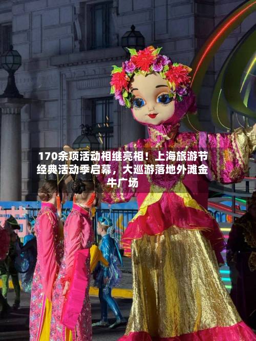 170余项活动相继亮相！上海旅游节经典活动季启幕，大巡游落地外滩金牛广场-第3张图片