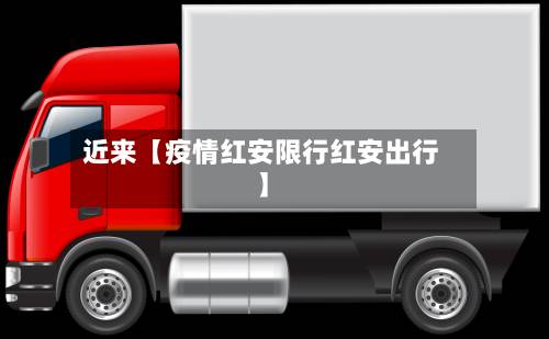 近来【疫情红安限行红安出行】-第1张图片