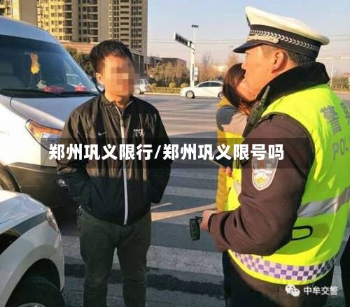 郑州巩义限行/郑州巩义限号吗-第1张图片