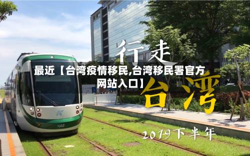 最近【台湾疫情移民,台湾移民署官方网站入口】-第1张图片