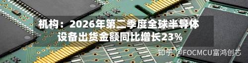 机构:2026年第二季度全球半导体设备出货金额同比增长23%-第1张图片