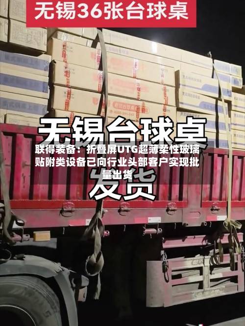 联得装备:折叠屏UTG超薄柔性玻璃贴附类设备已向行业头部客户实现批量出货-第2张图片