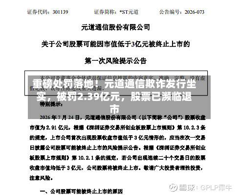重磅处罚落地！元道通信欺诈发行坐实，被罚2.39亿元，股票已濒临退市-第3张图片