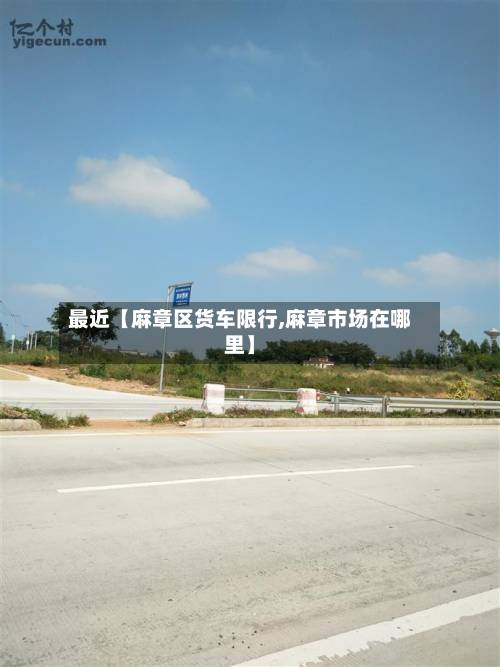 最近【麻章区货车限行,麻章市场在哪里】-第1张图片