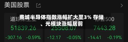 费城半导体指数涨幅扩大至3% 存储	、光模块涨幅居前-第2张图片