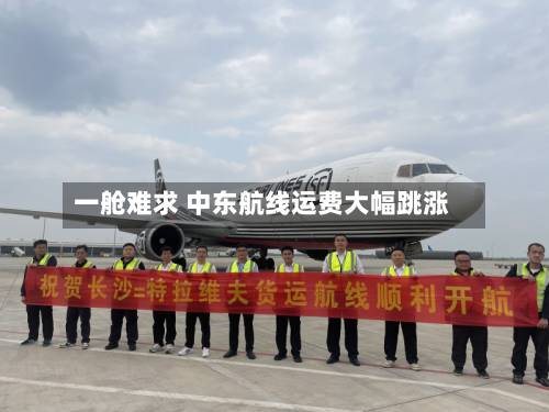 一舱难求 中东航线运费大幅跳涨-第1张图片