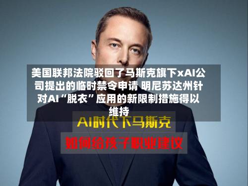 美国联邦法院驳回了马斯克旗下xAI公司提出的临时禁令申请 明尼苏达州针对AI“脱衣”应用的新限制措施得以维持-第2张图片