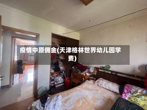 疫情中原佣金(天津格林世界幼儿园学费)-第1张图片