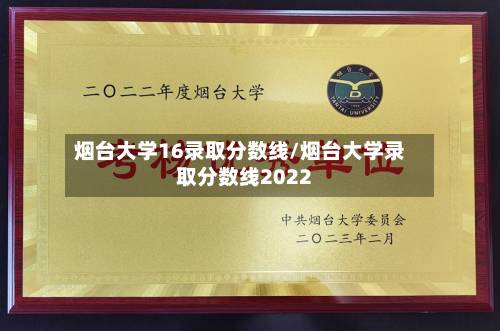 烟台大学16录取分数线/烟台大学录取分数线2022-第1张图片