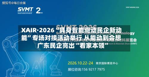 XAIR·2026“具身智能驱动民企新动能”专场对接活动举行 从能动到会想 广东民企亮出“看家本领	”-第2张图片