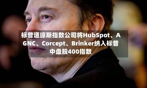 标普道琼斯指数公司将HubSpot、AGNC	、Corcept、Brinker纳入标普中盘股400指数-第2张图片