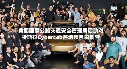 美国国家公路交通安全管理局启动对特斯拉Cybercab落地项目的调查-第1张图片