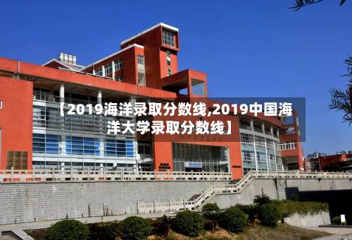 【2019海洋录取分数线,2019中国海洋大学录取分数线】