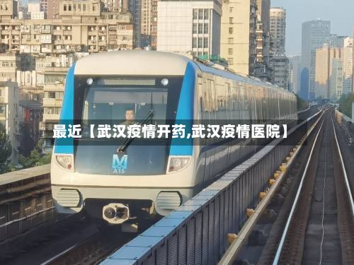 最近【武汉疫情开药,武汉疫情医院】-第1张图片