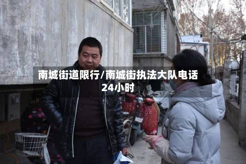 南城街道限行/南城街执法大队电话24小时-第1张图片