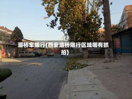 灞桥车限行(西安灞桥限行区域哪有抓拍)-第1张图片
