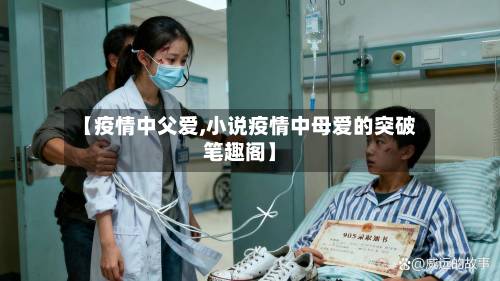 【疫情中父爱,小说疫情中母爱的突破笔趣阁】-第1张图片