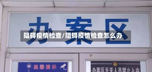 阻碍疫情检查/阻碍疫情检查怎么办-第1张图片