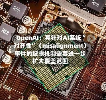 OpenAI：其针对AI系统“对齐性”（misalignment）事件的披露机制需要进一步扩大覆盖范围-第2张图片