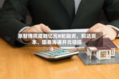 泉智博完成数亿元B轮融资，毅达资本、国泰海通开元领投-第3张图片