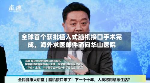 全球首个获批植入式脑机接口手术完成，海外求医邮件涌向华山医院-第1张图片