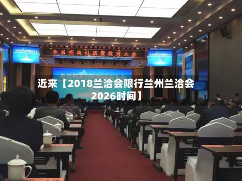 近来【2018兰洽会限行兰州兰洽会2026时间】-第3张图片