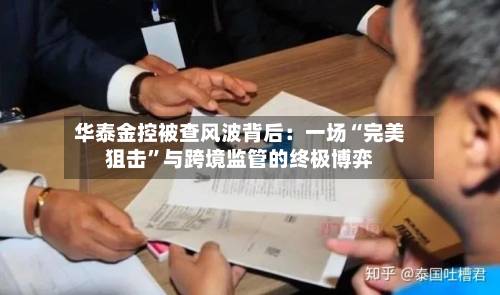 华泰金控被查风波背后：一场“完美狙击	”与跨境监管的终极博弈-第2张图片