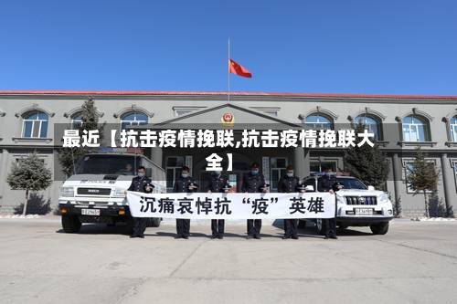 最近【抗击疫情挽联,抗击疫情挽联大全】