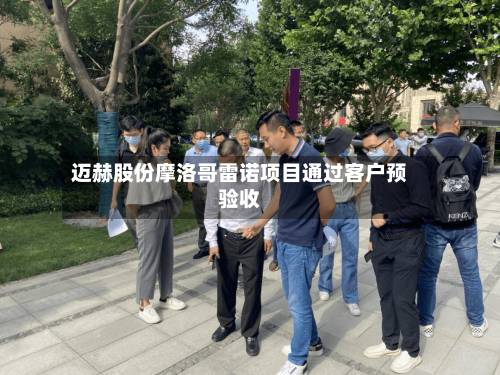 迈赫股份摩洛哥雷诺项目通过客户预验收-第2张图片