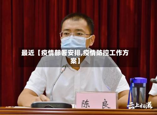 最近【疫情部署安排,疫情防控工作方案】