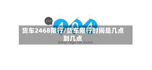 货车2468限行/货车限行时间是几点到几点-第2张图片