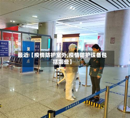 最近【疫情防护室外,疫情防护设备包括哪些】