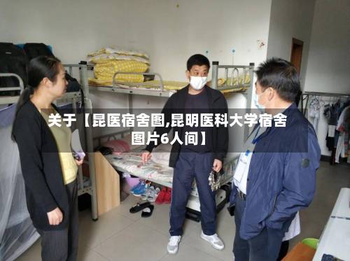 关于【昆医宿舍图,昆明医科大学宿舍图片6人间】