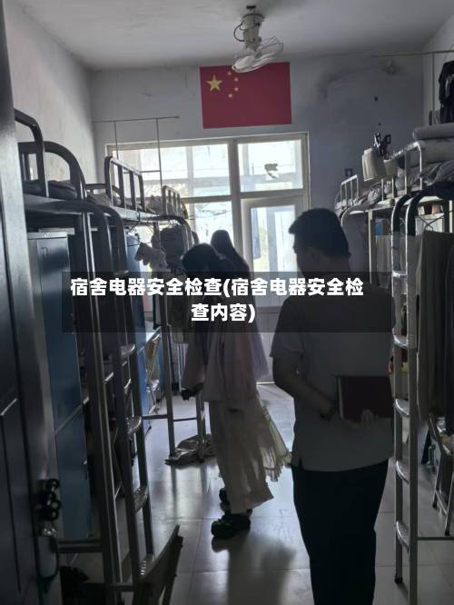 宿舍电器安全检查(宿舍电器安全检查内容)-第2张图片
