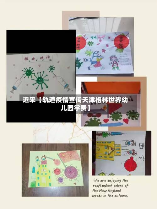 近来【轨道疫情宣传天津格林世界幼儿园学费】