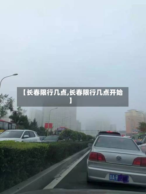【长春限行几点,长春限行几点开始】-第2张图片